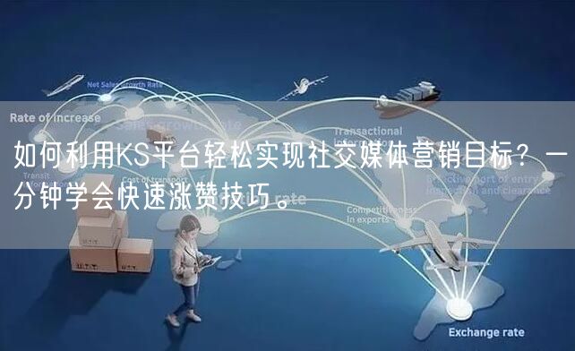 如何利用KS平台轻松实现社交媒体营销目标？一分钟学会快速涨赞技巧。
