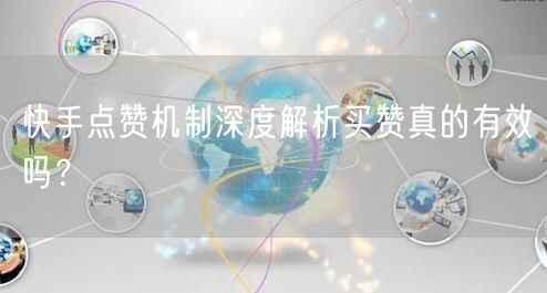 快手点赞机制深度解析买赞真的有效吗？