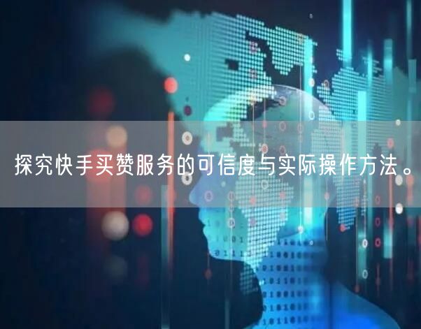 探究快手买赞服务的可信度与实际操作方法。