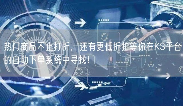 热门商品不止打折，还有更低折扣等你在KS平台的自助下单系统中寻找！