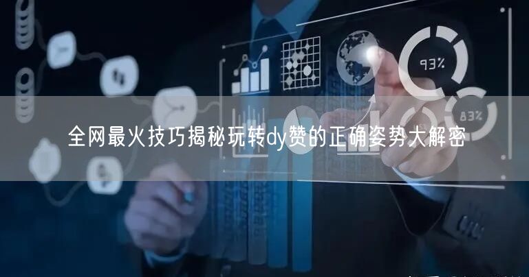 全网最火技巧揭秘玩转dy赞的正确姿势大解密