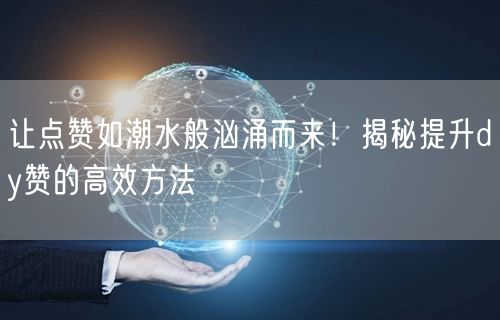 让点赞如潮水般汹涌而来！揭秘提升dy赞的高效方法
