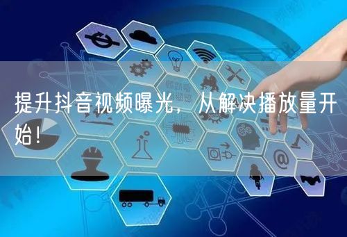 提升抖音视频曝光，从解决播放量开始！