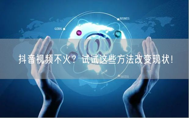 抖音视频不火？试试这些方法改变现状！