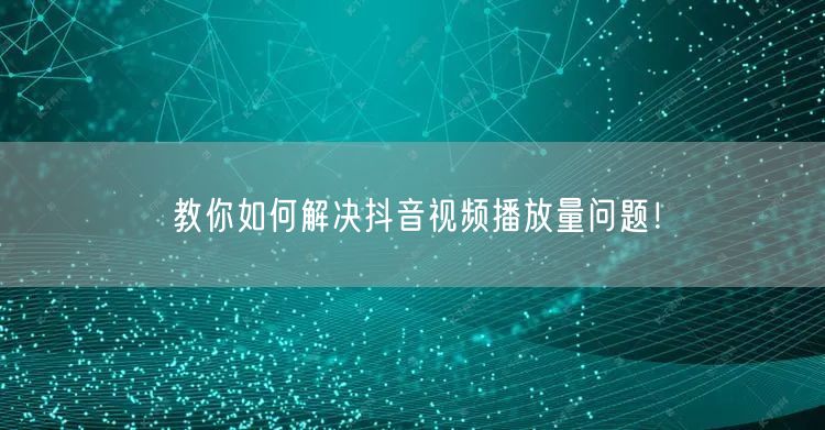 教你如何解决抖音视频播放量问题！