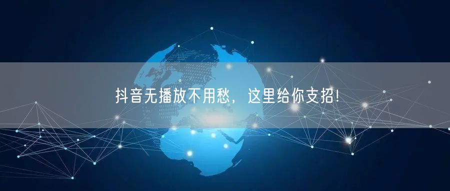 抖音无播放不用愁，这里给你支招！