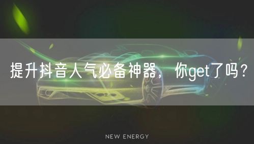 提升抖音人气必备神器，你get了吗？