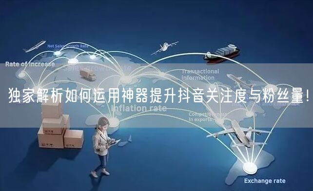独家解析如何运用神器提升抖音关注度与粉丝量！