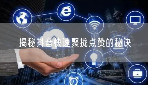 揭秘抖音快速聚拢点赞的秘诀