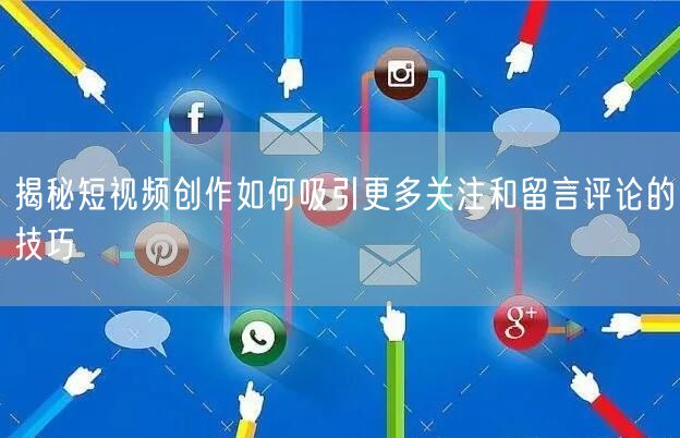 揭秘短视频创作如何吸引更多关注和留言评论的技巧