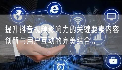 提升抖音视频影响力的关键要素内容创新与用户互动的完美结合。