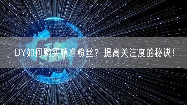 DY如何购买精准粉丝？提高关注度的秘诀！