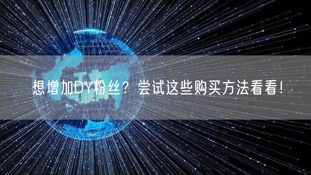 想增加DY粉丝？尝试这些购买方法看看！