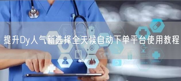 提升Dy人气新选择全天候自动下单平台使用教程