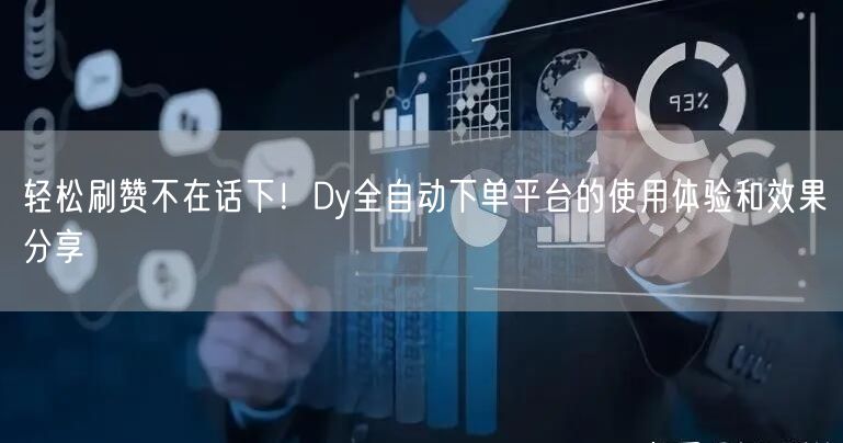 轻松刷赞不在话下！Dy全自动下单平台的使用体验和效果分享