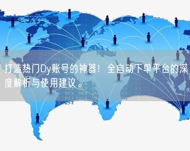 打造热门Dy账号的神器！全自动下单平台的深度解析与使用建议。
