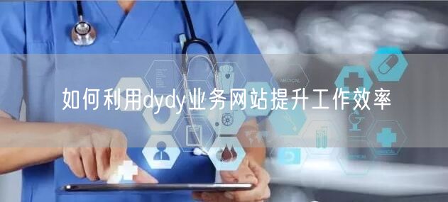 如何利用dydy业务网站提升工作效率