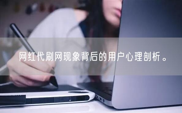 网红代刷网现象背后的用户心理剖析。