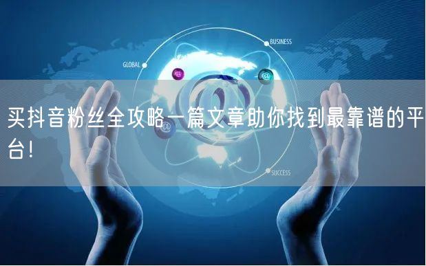 买抖音粉丝全攻略一篇文章助你找到最靠谱的平台！