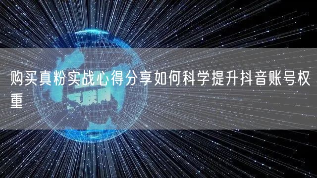 购买真粉实战心得分享如何科学提升抖音账号权重