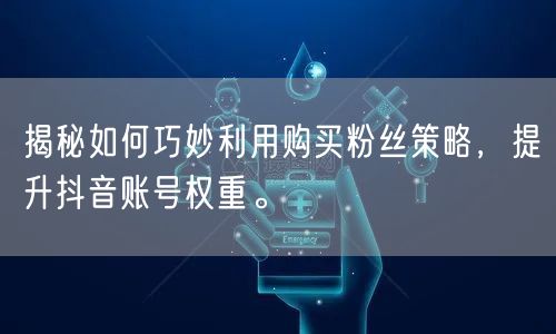 揭秘如何巧妙利用购买粉丝策略，提升抖音账号权重。