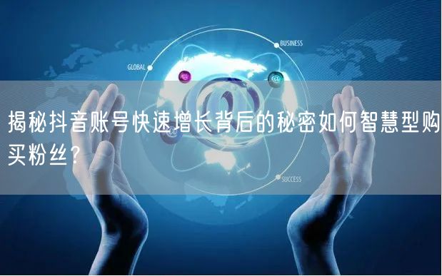 揭秘抖音账号快速增长背后的秘密如何智慧型购买粉丝？