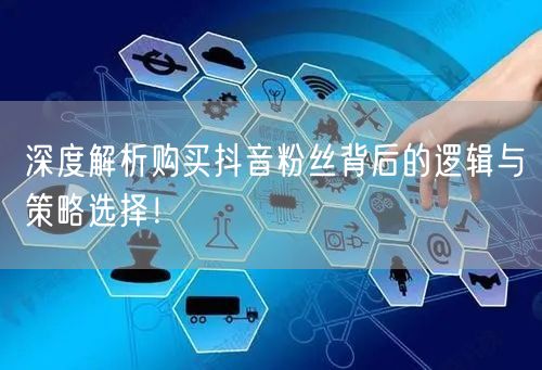 深度解析购买抖音粉丝背后的逻辑与策略选择！