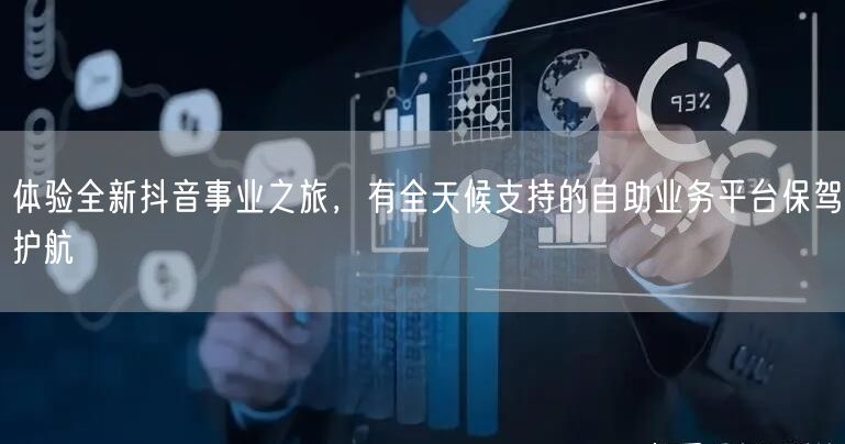 体验全新抖音事业之旅，有全天候支持的自助业务平台保驾护航
