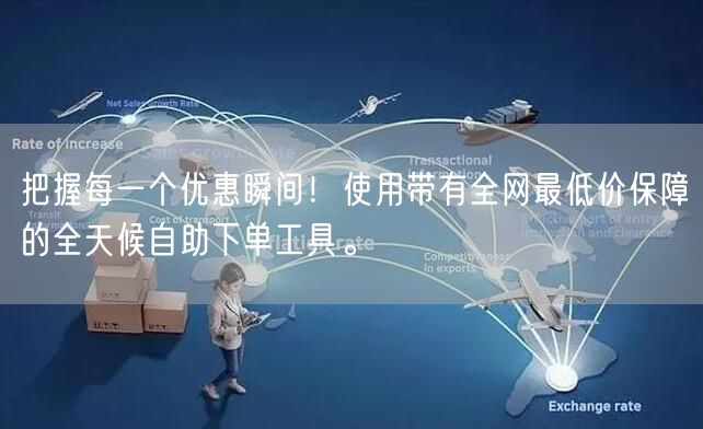 把握每一个优惠瞬间！使用带有全网最低价保障的全天候自助下单工具。