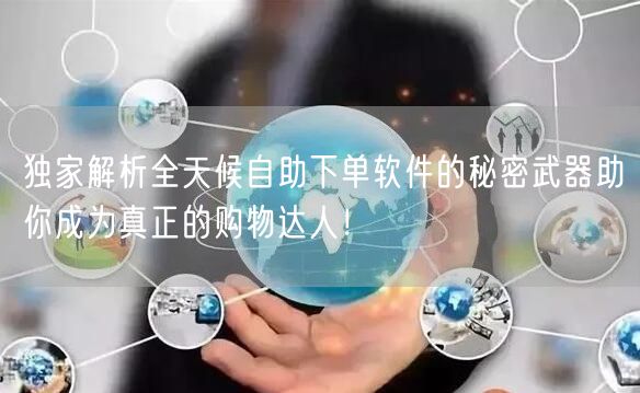 独家解析全天候自助下单软件的秘密武器助你成为真正的购物达人！