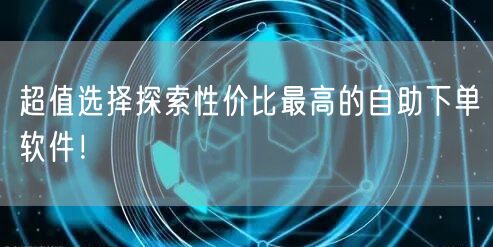 超值选择探索性价比最高的自助下单软件!
