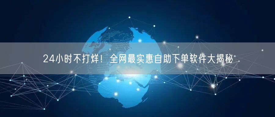 24小时不打烊！全网最实惠自助下单软件大揭秘