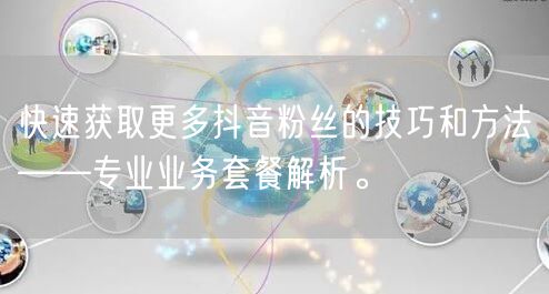 快速获取更多抖音粉丝的技巧和方法——专业业务套餐解析。