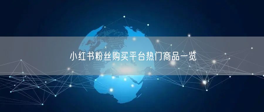 小红书粉丝购买平台热门商品一览