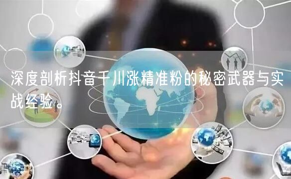 深度剖析抖音千川涨精准粉的秘密武器与实战经验。