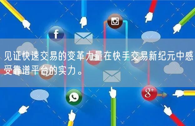 见证快速交易的变革力量在快手交易新纪元中感受靠谱平台的实力。