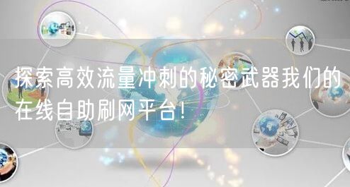 探索高效流量冲刺的秘密武器我们的在线自助刷网平台！