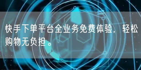 快手下单平台全业务免费体验，轻松购物无负担。
