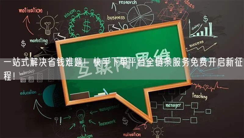 一站式解决省钱难题！快手下单平台全链条服务免费开启新征程！