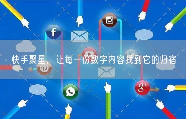 快手聚星,让每一份数字内容找到它的归宿