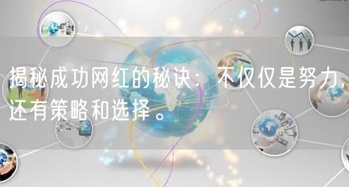 揭秘成功网红的秘诀:不仅仅是努力,还有策略和选择。