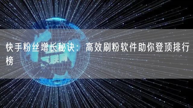 快手粉丝增长秘诀：高效刷粉软件助你登顶排行榜