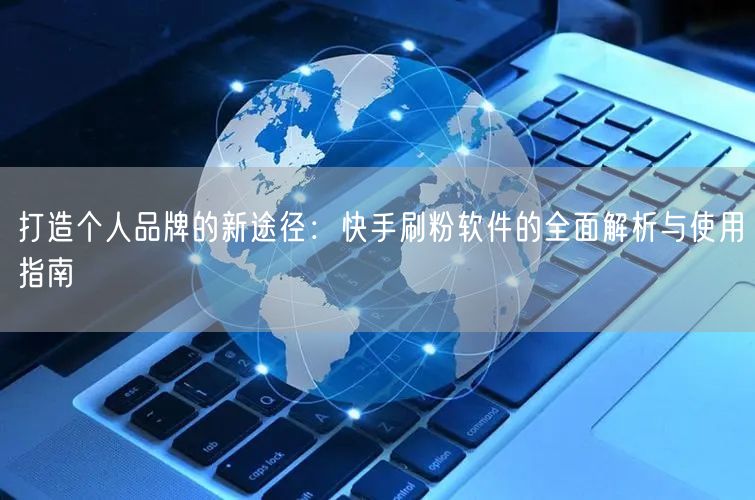 打造个人品牌的新途径:快手刷粉软件的全面解析与使用指南