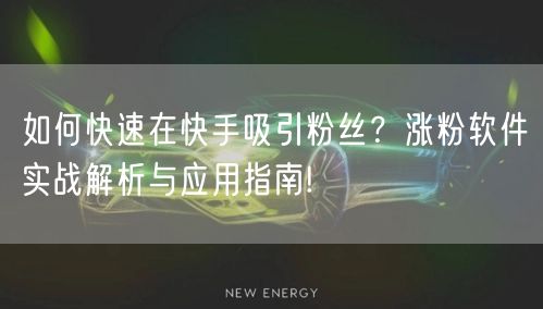 如何快速在快手吸引粉丝?涨粉软件实战解析与应用指南!